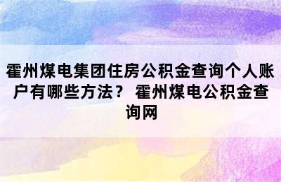 霍州煤电集团住房公积金查询个人账户有哪些方法？ 霍州煤电公积金查询网